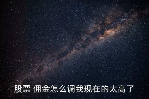 股票 傭金怎么調我現(xiàn)在的太高了