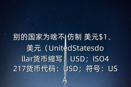 別的國家為啥不 仿制 美元$1、 美元（UnitedStatesdollar貨幣縮寫：USD；ISO4217貨幣代碼：USD；符號(hào)：USA