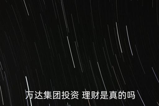 萬達(dá)理財穩(wěn)賺1號怎么樣,萬達(dá)職業(yè)是真實的嗎?