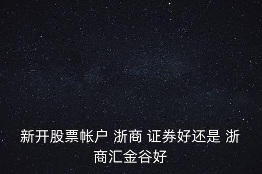 新開(kāi)股票帳戶 浙商 證券好還是 浙商匯金谷好