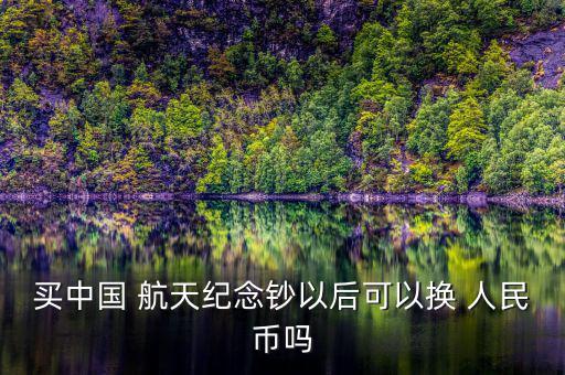 買中國(guó) 航天紀(jì)念鈔以后可以換 人民幣嗎