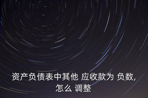 資產(chǎn)負債表中其他 應(yīng)收款為 負數(shù),怎么 調(diào)整