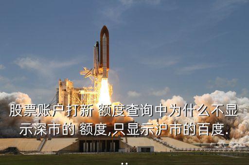 股票賬戶(hù)打新 額度查詢(xún)中為什么不顯示深市的 額度,只顯示滬市的百度...