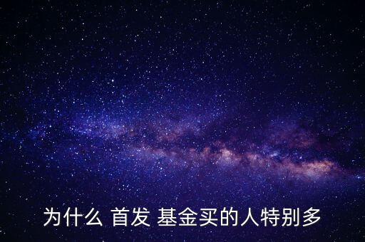 為什么 首發(fā) 基金買(mǎi)的人特別多