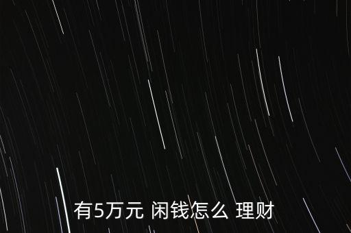 有5萬(wàn)元 閑錢(qián)怎么 理財(cái)