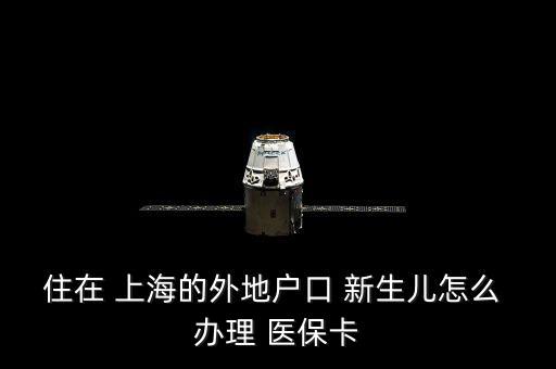 住在 上海的外地戶口 新生兒怎么 辦理 醫(yī)?？? class=