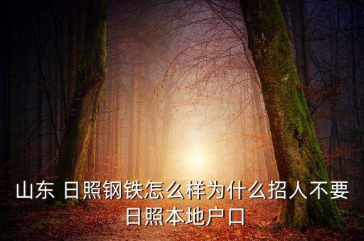 山東 日照鋼鐵怎么樣為什么招人不要 日照本地戶(hù)口