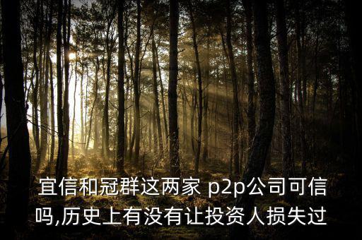  宜信和冠群這兩家 p2p公司可信嗎,歷史上有沒有讓投資人損失過(guò)