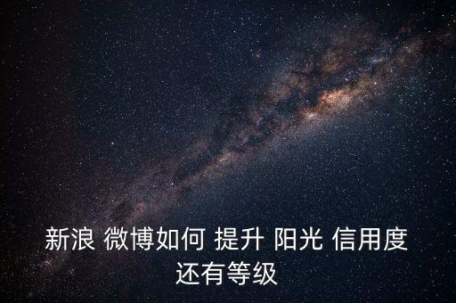 微博陽光信用怎么提升,陽光信用分五個(gè)等級(jí)推介