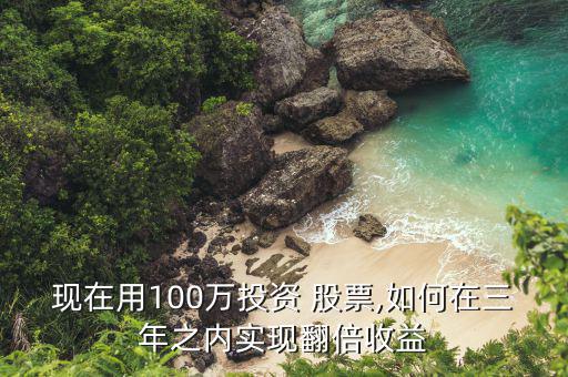 100萬(wàn)元怎么買股票,投資百萬(wàn)股票如何在三年內(nèi)收益翻倍?