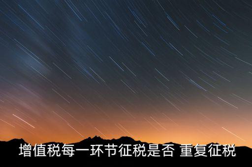 增值稅重復交稅怎么辦,關(guān)于增值稅你必須知道的事