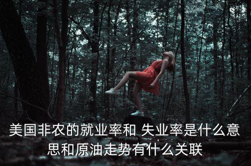 美國非農(nóng)的就業(yè)率和 失業(yè)率是什么意思和原油走勢有什么關聯(lián)