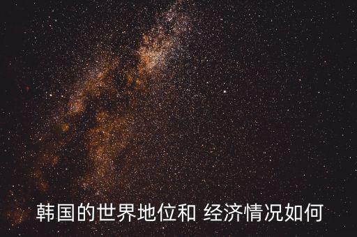 韓國的經(jīng)濟怎么樣,韓國發(fā)展出三星半導體產業(yè)鏈貨幣貶值嚴重