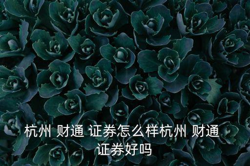 財通證券怎么樣,財通證券和杭商證券哪個客戶經(jīng)理好一點(diǎn)?