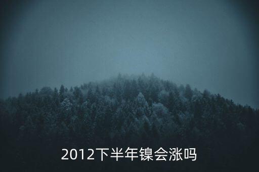 鎳什么時候漲到20萬一T，2012下半年鎳會漲嗎