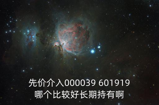 化妝品什么股長(zhǎng)期持有，先價(jià)介入000039 601919哪個(gè)比較好長(zhǎng)期持有啊