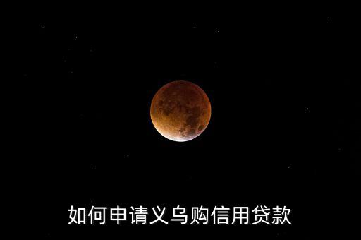 義烏購是什么，如何申請義烏購信用貸款