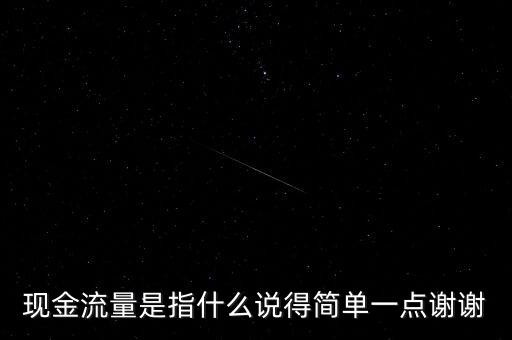 現(xiàn)金流指什么，現(xiàn)金流量是指什么說(shuō)得簡(jiǎn)單一點(diǎn)謝謝