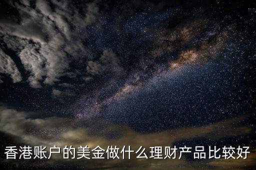 香港賬戶(hù)的美金做什么理財(cái)產(chǎn)品比較好
