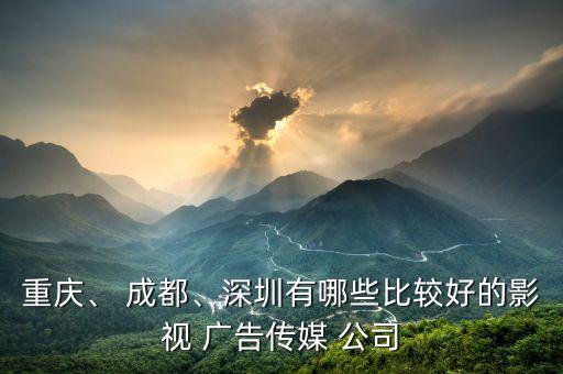 重慶、 成都、深圳有哪些比較好的影視 廣告?zhèn)髅?公司