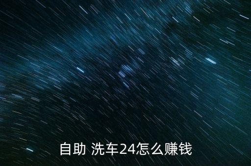 自助 洗車(chē)24怎么賺錢(qián)