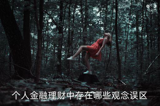 個(gè)人金融理財(cái)中存在哪些觀(guān)念誤區(qū)