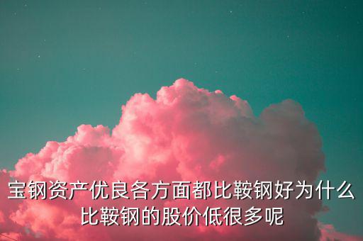 鋼鐵股為什么這么便宜，寶鋼資產(chǎn)優(yōu)良各方面都比鞍鋼好為什么比鞍鋼的股價低很多呢