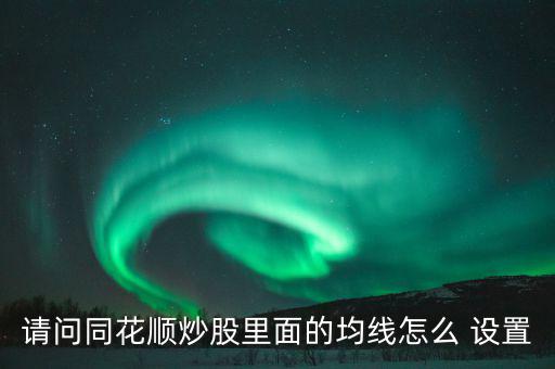 請(qǐng)問(wèn)同花順炒股里面的均線(xiàn)怎么 設(shè)置