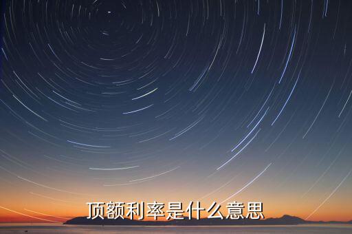 頂額預(yù)定利率什么意思，什么叫頂額預(yù)定利率