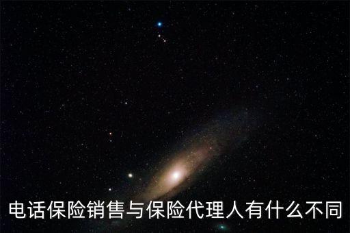 保險代理與電話銷售賣的保險產(chǎn)品有什么區(qū)別，電話銷售保險跟業(yè)務員銷售保險有什么不一樣嗎