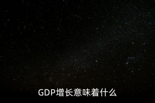 真實gdp增加說明了什么，當(dāng)GDP數(shù)值增高意味著什么
