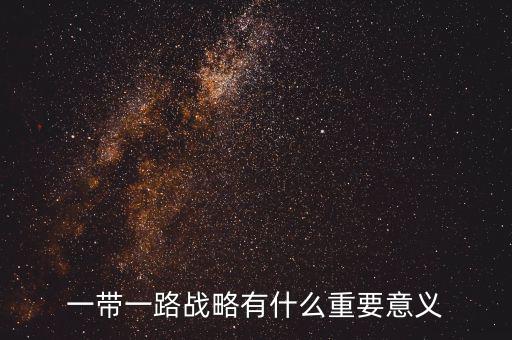 一帶一路對(duì)什么有重大意義，一帶一路戰(zhàn)略有什么重要意義