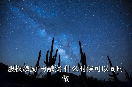 再融資新政策什么時候?qū)嵤?，股?quán)激勵 再融資 什么時候可以同時做