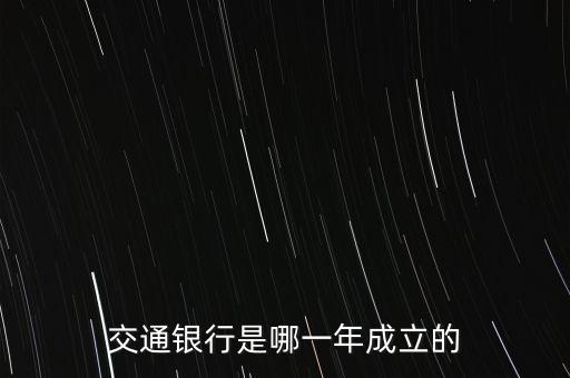 交通銀行什么時候成立，交通銀行成立于哪年