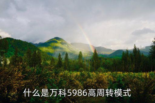 什么是高周轉(zhuǎn)，什么是萬(wàn)科5986高周轉(zhuǎn)模式