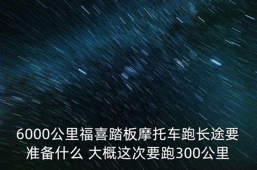 6000公里福喜踏板摩托車(chē)跑長(zhǎng)途要準(zhǔn)備什么 大概這次要跑300公里