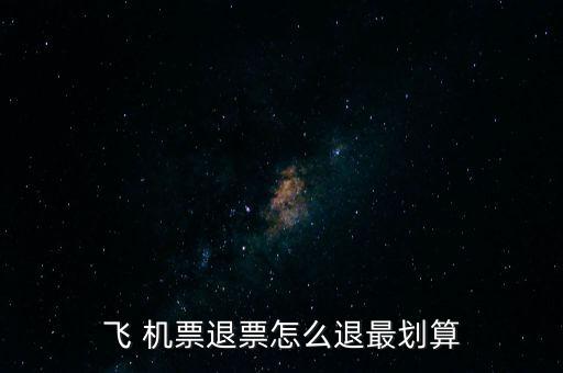 怎么退機票便宜,哪里賣，哪里有退票要求?