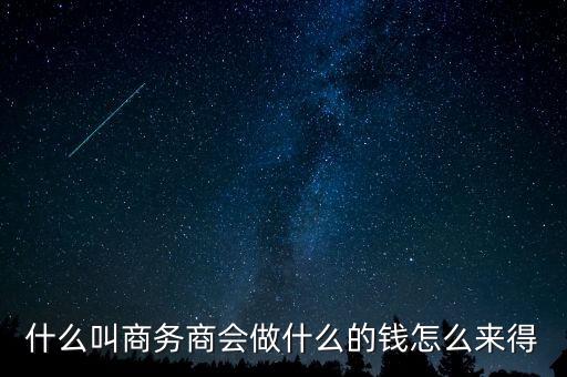 商會的經(jīng)費(fèi)來源靠什么，什么叫商務(wù)商會做什么的錢怎么來得