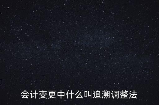 會計變更中什么叫追溯調整法