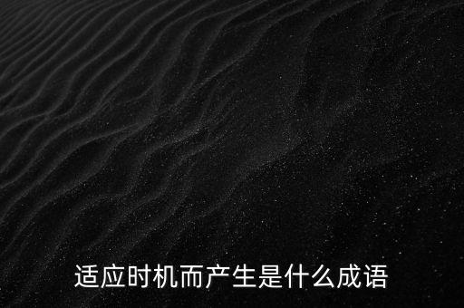 適應時機而產生是什么成語