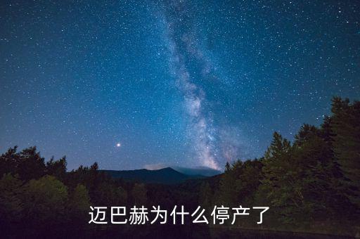 邁巴赫為什么會停產(chǎn)，邁巴赫為什么停產(chǎn)了