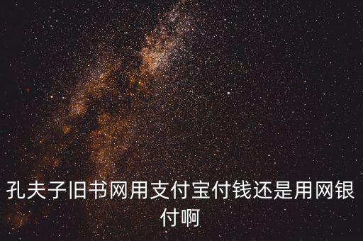孔夫子用什么第三方支付，孔夫子舊書網(wǎng)用支付寶付錢還是用網(wǎng)銀付啊