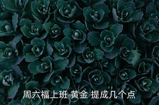 周六福上班 黃金 提成幾個點(diǎn)