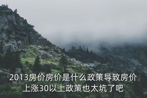 2013年房價(jià)為什么漲，請(qǐng)問南京2013年房價(jià)走勢(shì)是漲是跌