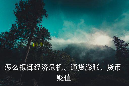 怎么抵御經(jīng)濟危機、通貨膨脹、貨幣 貶值