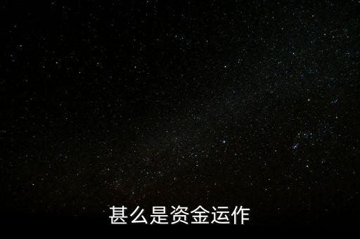什么是資金運(yùn)作，資金運(yùn)作是怎么回事