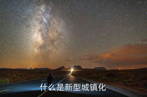 什么是新型城鎮(zhèn)化，新城鎮(zhèn)化是什么