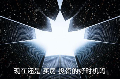 現(xiàn)在還是 買房 投資的好時機(jī)嗎