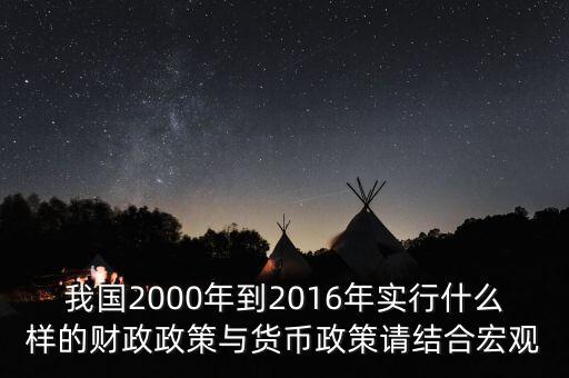 我國2000年到2016年實(shí)行什么樣的財政政策與貨幣政策請結(jié)合宏觀
