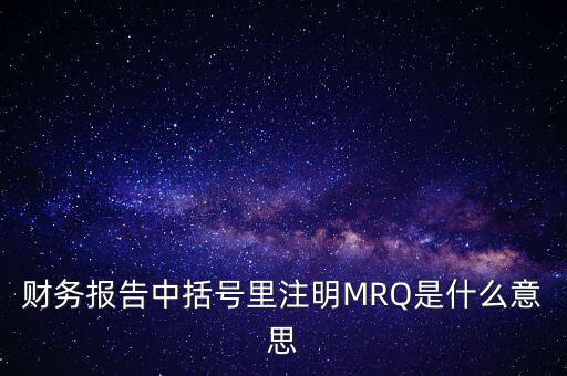 市盈率mrq是什么意思，財務(wù)報告中括號里注明MRQ是什么意思